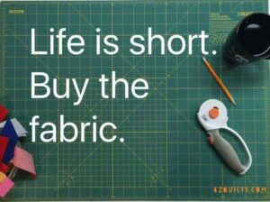 Life is short. Buy the fabric